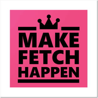 Make Fetch Happen Posters and Art